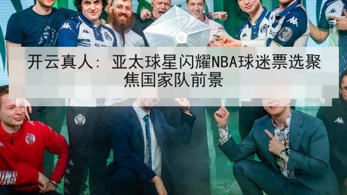 开云真人: 亚太球星闪耀NBA球迷票选聚焦国家队前景