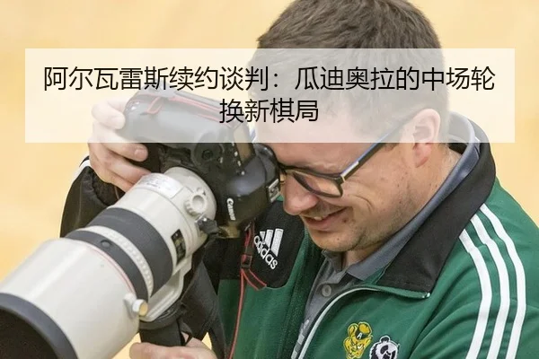 阿尔瓦雷斯续约谈判：瓜迪奥拉的中场轮换新棋局