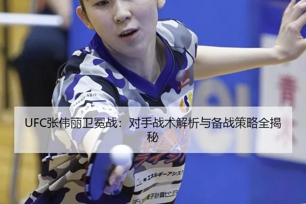 UFC张伟丽卫冕战：对手战术解析与备战策略全揭秘