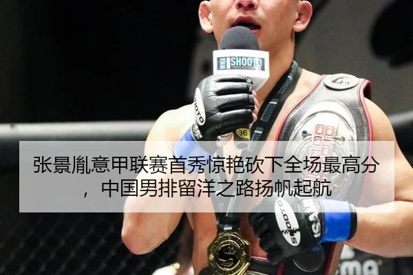 张景胤意甲联赛首秀惊艳砍下全场最高分，中国男排留洋之路扬帆起航