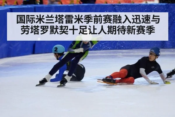 国际米兰塔雷米季前赛融入迅速与劳塔罗默契十足让人期待新赛季