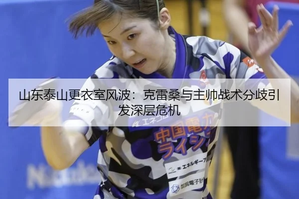 山东泰山更衣室风波：克雷桑与主帅战术分歧引发深层危机
