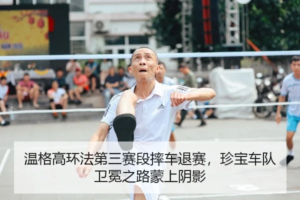 温格高环法第三赛段摔车退赛，珍宝车队卫冕之路蒙上阴影