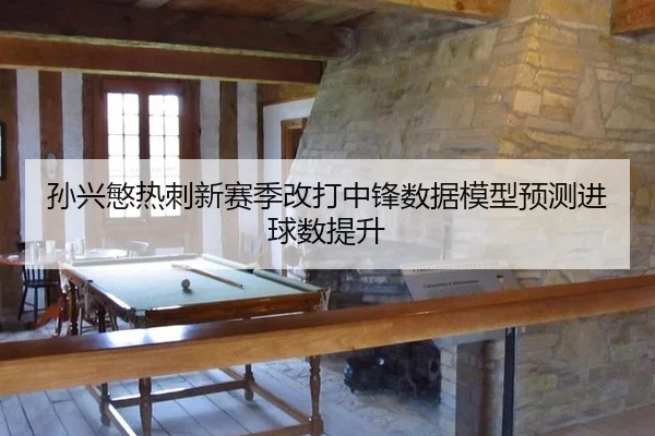 孙兴慜热刺新赛季改打中锋数据模型预测进球数提升