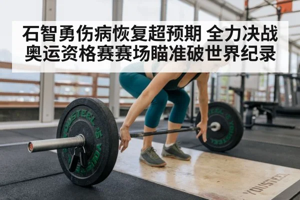 石智勇伤病恢复超预期 全力决战奥运资格赛赛场瞄准破世界纪录