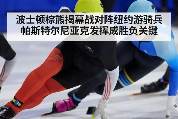 波士顿棕熊揭幕战对阵纽约游骑兵 帕斯特尔尼亚克发挥成胜负关键