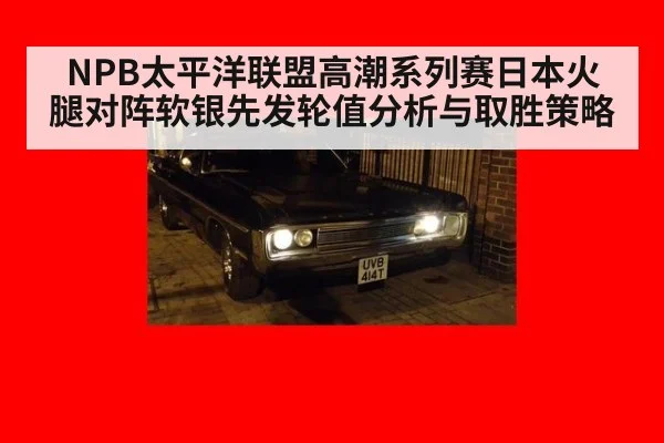 NPB太平洋联盟高潮系列赛日本火腿对阵软银先发轮值分析与取胜策略