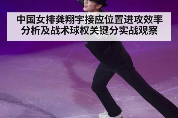 中国女排龚翔宇接应位置进攻效率分析及战术球权关键分实战观察