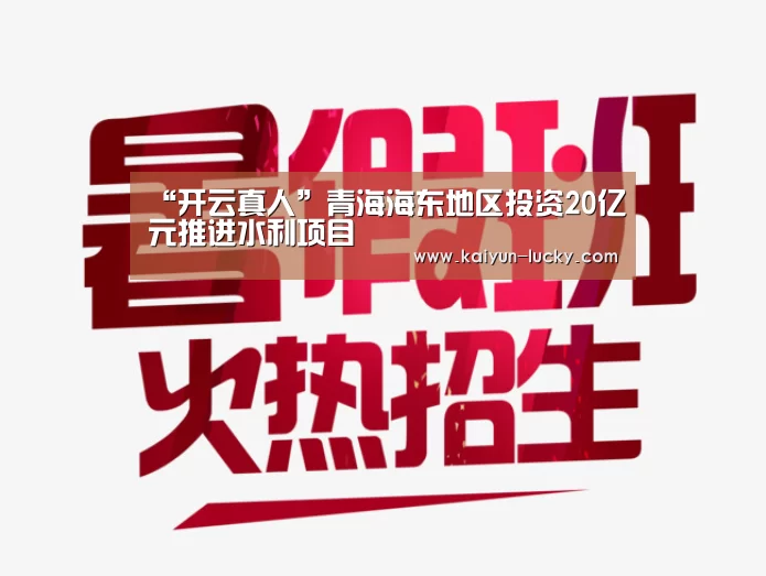 “开云真人”青海海东地区投资20亿元推进水利项目(图1) 开云娱乐