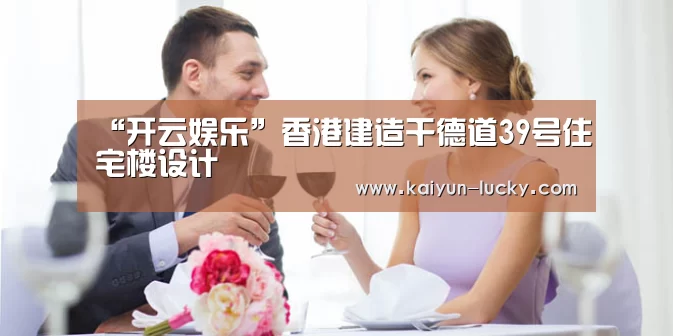 “开云娱乐”香港建造干德道39号住宅楼设计(图1) 开云官网