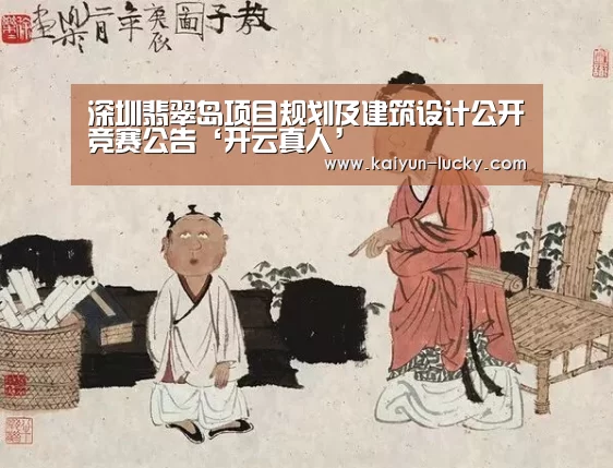 深圳翡翠岛项目规划及建筑设计公开竞赛公告‘开云真人’(图1) 开云真人